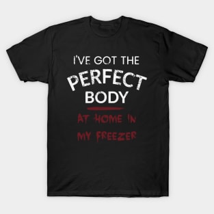 I've got the perfect body - AT HOME IN MY FREEZER T-Shirt